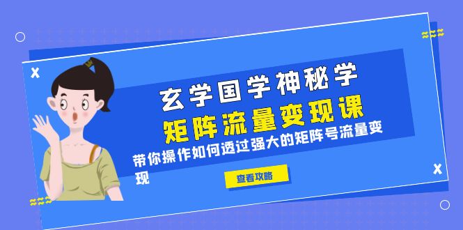 【副业项目6556期】玄学国学神秘学矩阵·流量变现课,带你操作如何透过强大的矩阵号流量变现-春生副业网
