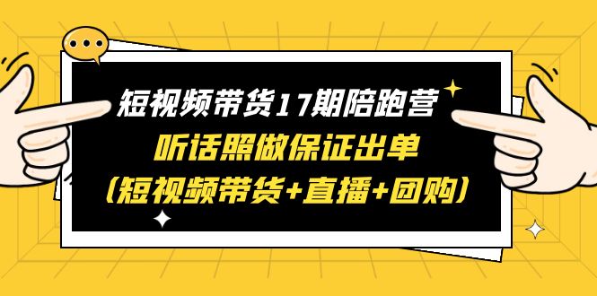 【副业项目6436期】短视频带货17期陪跑营 听话照做保证出单（短视频带货+直播+团购）赠1-16期-春生副业网 