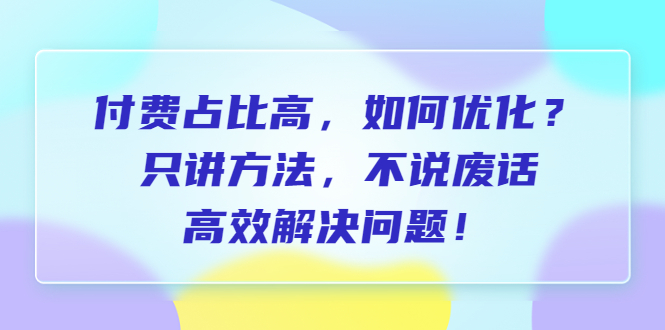 【副业项目6617期】付费 占比高，如何优化？只讲方法，不说废话，高效解决问题-春生副业网 