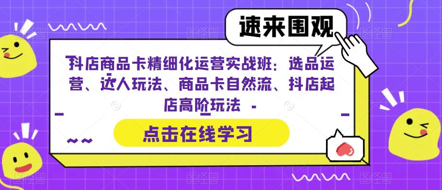 【副业项目6618期】抖店商品卡精细化运营实操班:选品运营、达人玩法、商品卡自然流、抖店起店-春生副业网