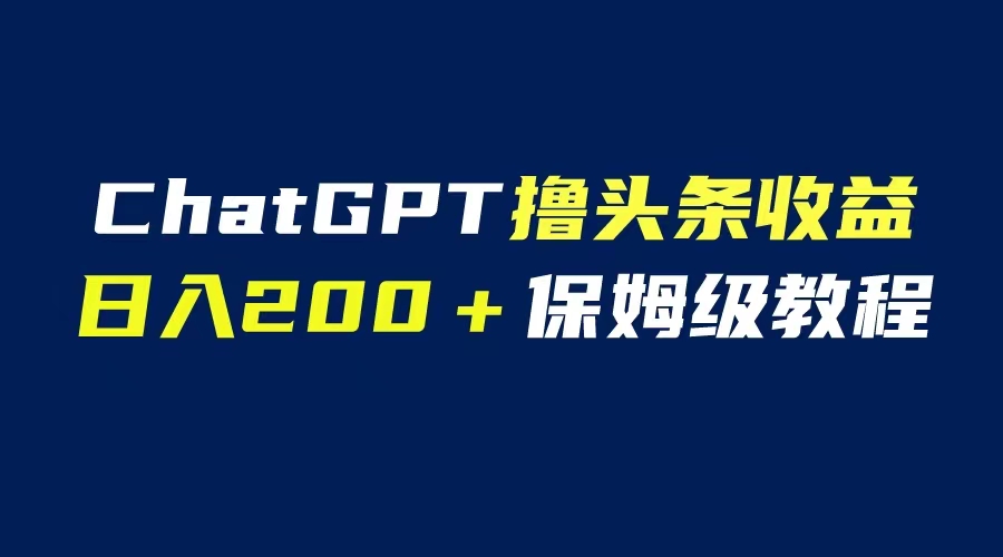 【副业项目6565期】GPT解放双手撸头条收益，日入200保姆级教程，自媒体小白无脑操作-春生副业网 