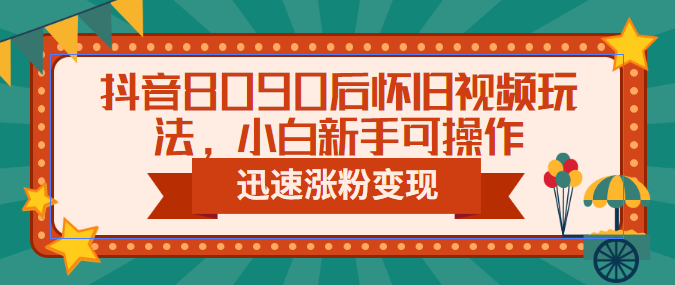 【副业项目6622期】抖音8090后怀旧视频玩法，小白新手可操作，迅速涨粉变现（教程+素材）-春生副业网 
