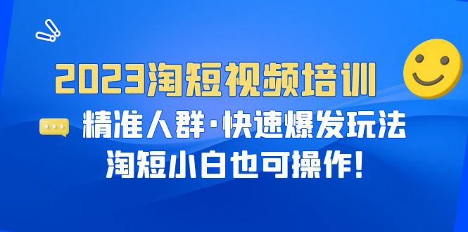 【副业项目6484期】2023淘短视频培训：精准人群·快速爆发玩法，淘短小白也可操作！-春生副业网 