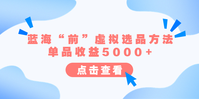 【副业项目6630期】某公众号付费文章《蓝海“前”虚拟选品方法：单品收益5000+》-春生副业网 