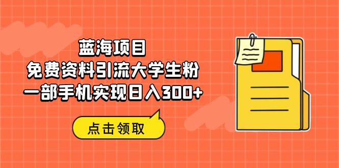 【副业项目6704期】蓝海项目,免费资料引流大学生粉一部手机实现日入300+-春生副业网