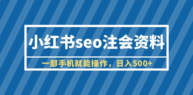 【副业项目6455期】小红书seo注会资料，一部手机就能操作，日入500+（教程+资料）-春生副业网 