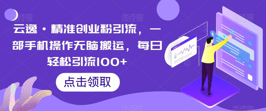 【副业项目6573期】云逸·精准创业粉引流，一部手机操作无脑搬运，每日轻松引流100+-春生副业网 