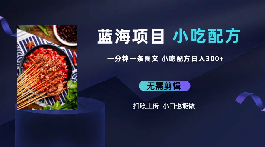 【副业项目6497期】蓝海项目一分钟一条图文作品-日入300+小吃配方项目（附 684G小吃配方）-春生副业网 