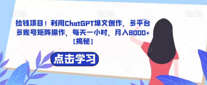 【副业项目6638期】捡钱项目！利用ChatGPT爆文创作，多平台多账号矩阵操作，每天一小时，月入8000+-春生副业网 