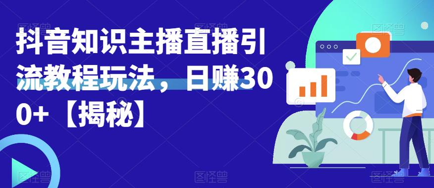 【副业项目6500期】宝哥抖音知识主播直播引流教程玩法，日赚300+【揭秘】-春生副业网 