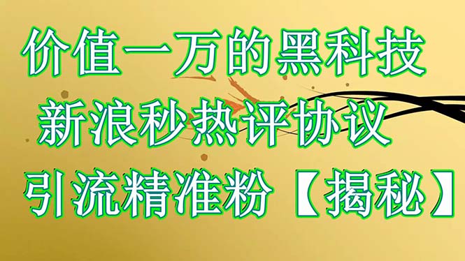 【副业项目6457期】价值一万的黑科技 新浪秒热评协议 引流精准粉【揭秘】-春生副业网 