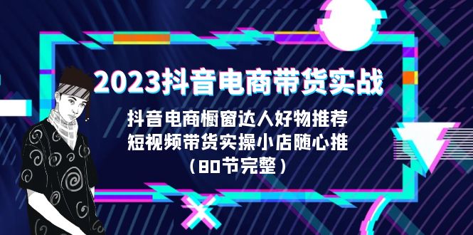 【副业项目6687期】2023抖音电商带货实战，橱窗达人好物推荐，实操小店随心推（80节完整）-春生副业网 