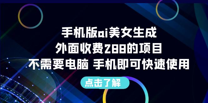 【副业项目6688期】手机版ai美女生成-外面收费288的项目，不需要电脑，手机即可快速使用-春生副业网 