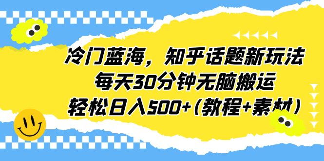 【副业项目6722期】冷门蓝海，知乎话题新玩法，每天30分钟无脑搬运，轻松日入500+(教程+素材)-春生副业网 