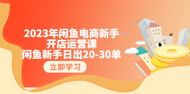 【副业项目6587期】2023年闲鱼电商新手开店运营课：闲鱼新手日出20-30单（18节-实战干货）-春生副业网 