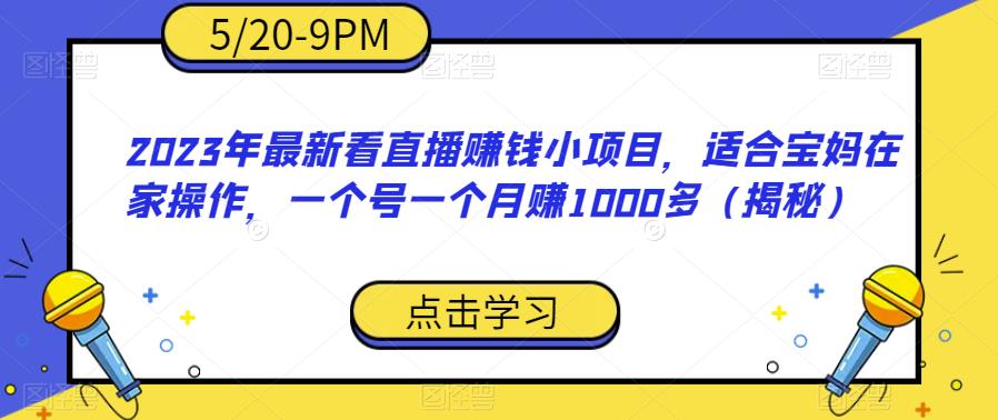 【副业项目6698期】2023年最新看直播赚钱小项目，适合宝妈在家操作，一个号一个月赚1000多（揭秘）-春生副业网 