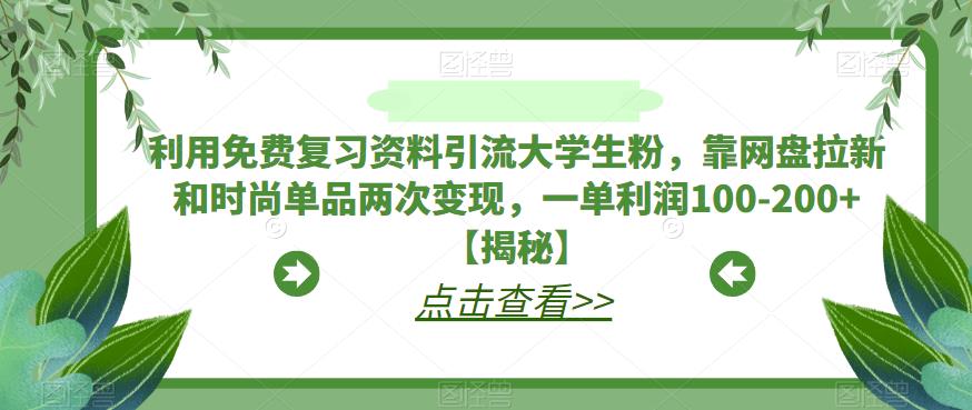 【副业项目6724期】利用免费复习资料引流大学生粉，靠网盘拉新和时尚单品两次变现，一单利润100-200+【揭秘】-春生副业网 