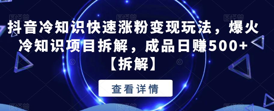 【副业项目6594期】抖音冷知识快速涨粉变现玩法，爆火冷知识项目拆解，成品日赚500+-春生副业网 