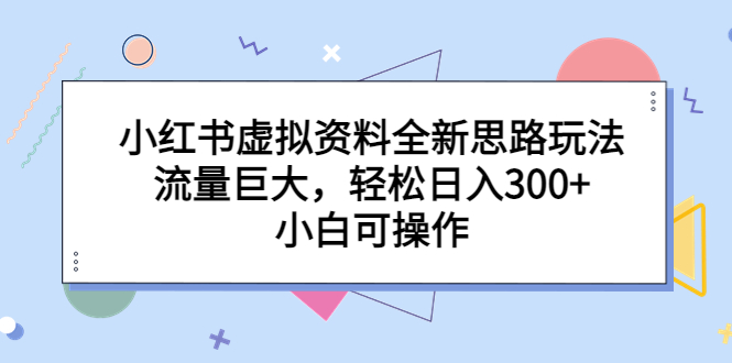 【副业项目6788期】小红书虚拟资料全新思路玩法，流量巨大，轻松日入300+，小白可操作-春生副业网 