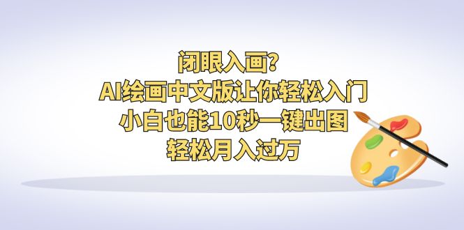【副业项目6796期】闭眼入画？AI绘画中文版让你轻松入门！小白也能10秒一键出图，轻松月入过万-春生副业网 