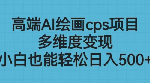 【副业项目6783期】高端AI绘画cps项目，多维度变现，小白也能轻松一天500+-春生副业网 