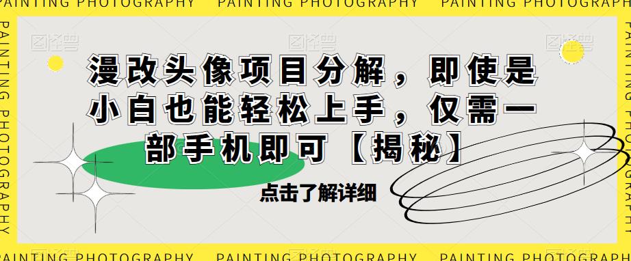 【副业项目6807期】漫改头像项目分解，即使是小白也能轻松上手，仅需一部手机即可【揭秘】-春生副业网 