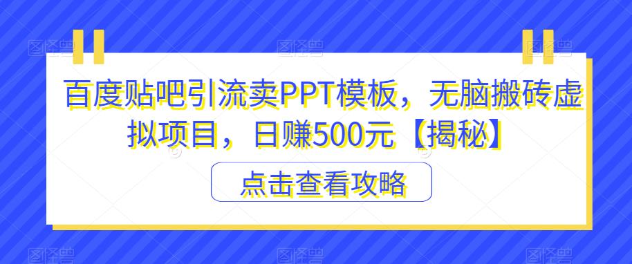 【副业项目6816期】百度贴吧引流卖PPT模板，无脑搬砖虚拟项目，日赚500元【揭秘】-春生副业网 