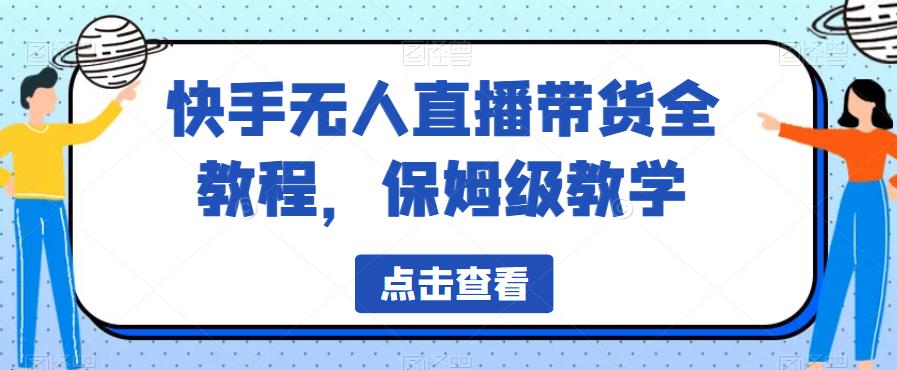 【副业项目6837期】快手无人直播带货全教程，保姆级教学【揭秘】-春生副业网 