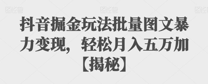 【副业项目6869期】抖音掘金玩法批量图文暴力变现，轻松月入五万加【揭秘】-春生副业网 