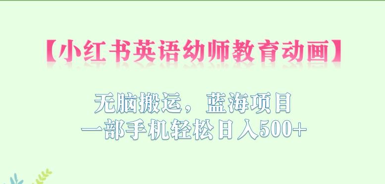 【副业项目6873期】小红书英语幼师教育动画，无脑搬运，蓝海项目，一部手机轻松日入500+【揭秘】-春生副业网 