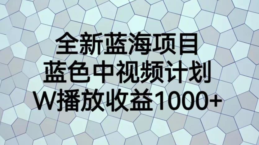 【副业项目6878期】全新蓝海项目，蓝色中视频计划，1W播放量1000+【揭秘】-春生副业网 