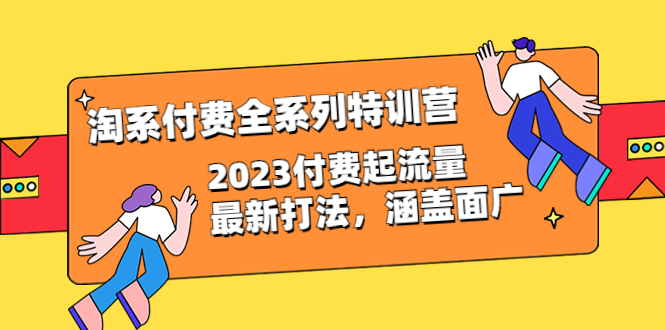 【副业项目6641期】淘系付费全系列特训营：2023付费起流量最新打法，涵盖面广（30节）-春生副业网 