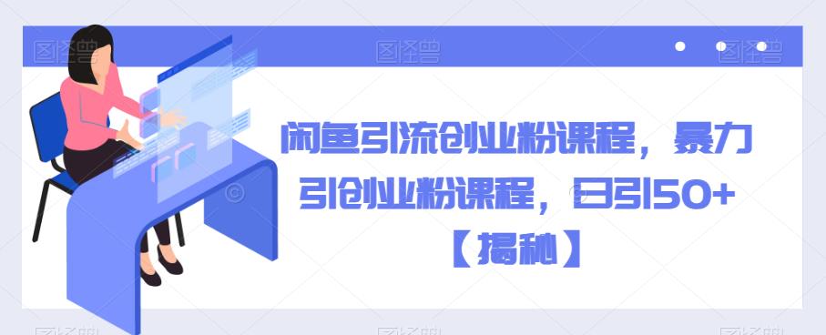 【副业项目6852期】闲鱼引流创业粉课程，暴力引创业粉课程，日引50+【揭秘】-春生副业网 