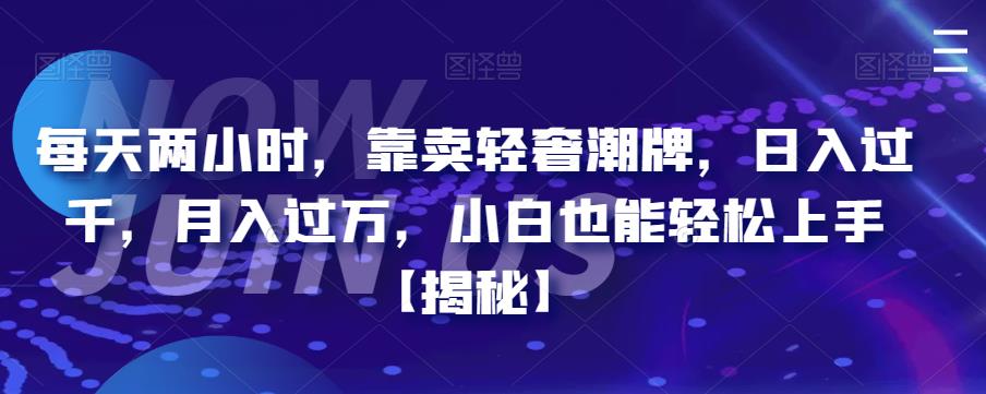 【副业项目6855期】每天两小时，靠卖轻奢潮牌，日入过千，月入过万，小白也能轻松上手【揭秘】-春生副业网 