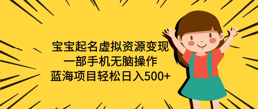 【副业项目6647期】宝宝起名虚拟资源变现，一部手机无脑操作，蓝海项目轻松日入500+（附软件）-春生副业网 