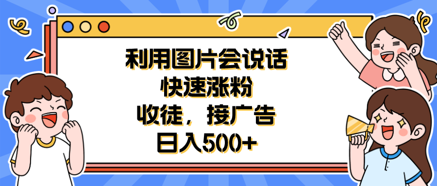 【副业项目6648期】利用会说话的图片快速涨粉，收徒，接广告日入500+-春生副业网 