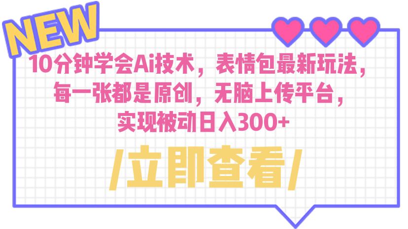 【副业项目6654期】10分钟学会Ai技术，表情包最新玩法，每一张都是原创 无脑上传平台 日入300+-春生副业网 