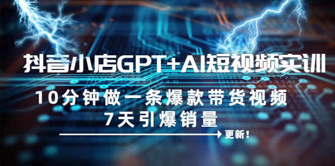 【副业项目6655期】抖音小店GPT+AI短视频实训 10分钟做一条爆款带货视频 7天引爆销量（更新）-春生副业网 