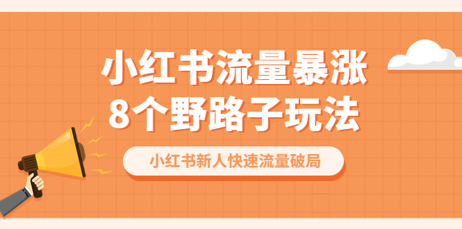 【副业项目6600期】小红书流量-暴涨8个野路子玩法：小红书新人快速流量破局（8节课）-春生副业网 