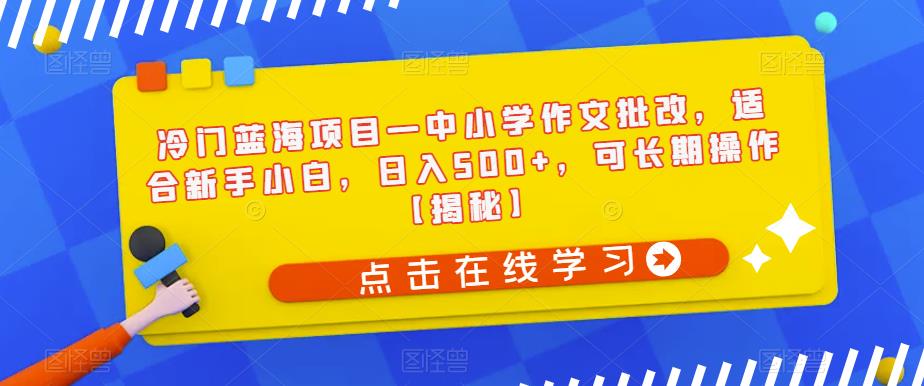 【副业项目6896期】冷门蓝海项目—中小学作文批改，适合新手小白，日入500+，可长期操作【揭秘】-春生副业网 