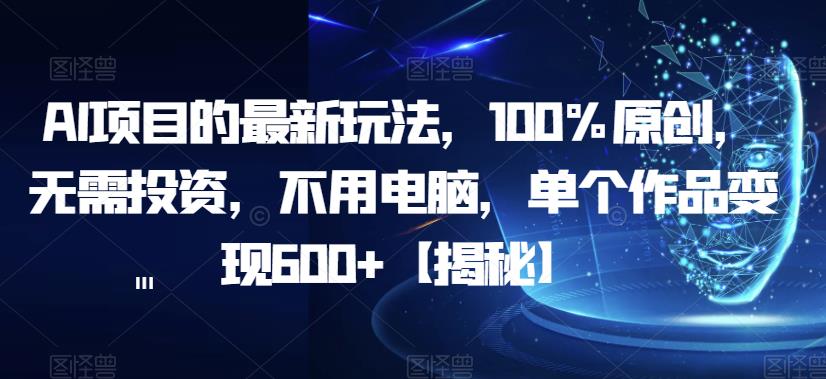 【副业项目6902期】AI项目的最新玩法，100%原创，无需投资，不用电脑，单个作品变现600+【揭秘】-春生副业网 