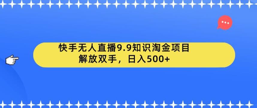 【副业项目6906期】快手无人直播9.9知识淘金项目，解放双手，日入500+【揭秘】-春生副业网 