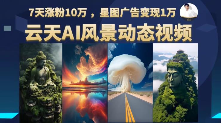 【副业项目6910期】云天AI风景动图视频制作，7天涨粉10万，星图广告变现1万-春生副业网 