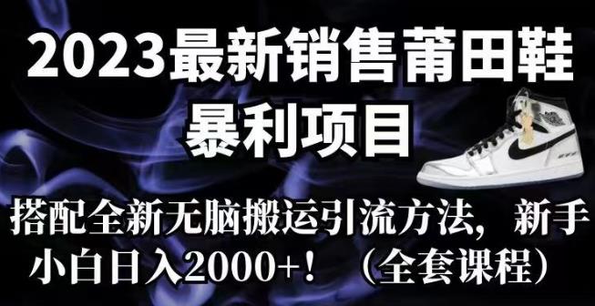 【副业项目7167期】2023最新销售莆田鞋暴利项目，搭配全新无脑搬运引流方法，新手小白日入2000+【揭秘】-春生副业网 
