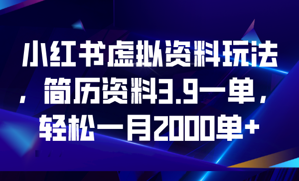 【副业项目6976期】小红书虚拟资料玩法，简历资料3.9一单，轻松一月2000单+-春生副业网 