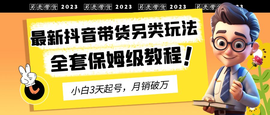 【副业项目6991期】2023年最新抖音带货另类玩法，3天起号，月销破万（保姆级教程）-春生副业网 