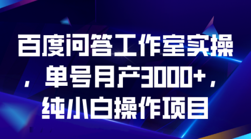 【副业项目7007期】百度问答工作室实操，单号月产3000+，纯小白操作项目-春生副业网 