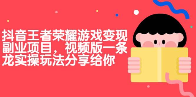 【副业项目7009期】抖音王者荣耀游戏变现副业项目，视频版一条龙实操玩法分享给你-春生副业网 
