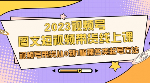 【副业项目7012期】2023视频号-图文短视频带货线上课，视频号带货从0到1梳理各类起号方法-春生副业网 