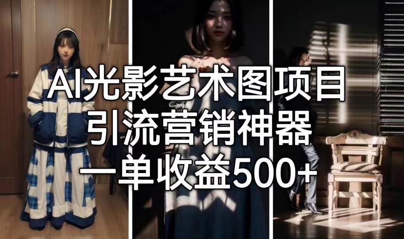 【副业项目7015期】火爆全网的AI光影图，营销引流神器 ，每单收益500轻松实现高额收入-春生副业网 
